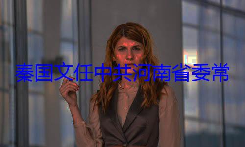 秦国文任中共河南省委常委省纪委书记