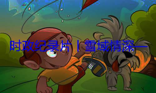 区成立60动纪实丨雪域情深总书记率中周年庆祝活时政纪录片央代表团出习近平席西藏自治